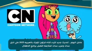 عاجل اليوم.. تحديث جديد لتردد قناة كرتون نتورك بالعربية 2025 على نايل سات وعرب سات لمتابعة أفضل برامج الأطفال
